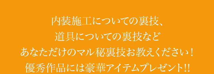 内装施工についての裏技、道具についての裏技などあなただけのマル秘裏技お教えください！優秀作品には豪華アイテムプレゼント!!